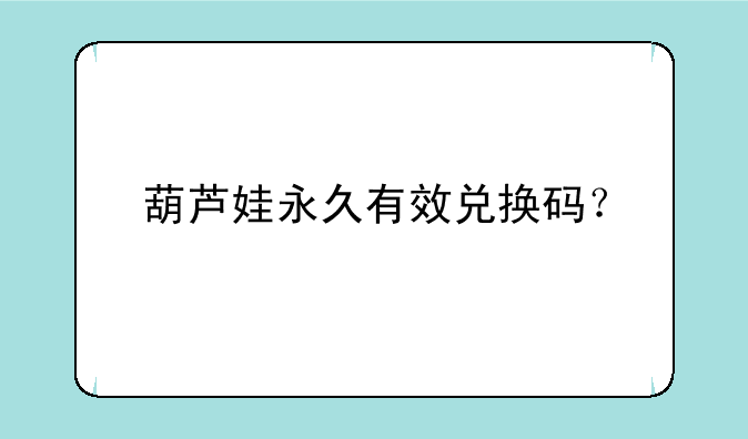 葫芦娃永久有效兑换码？