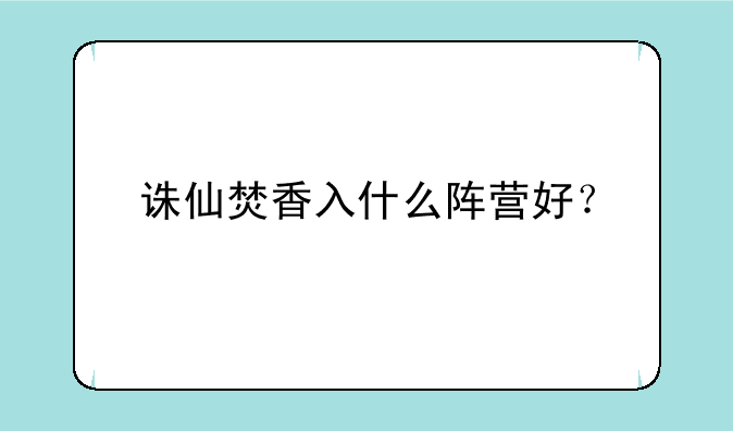 诛仙焚香入什么阵营好？