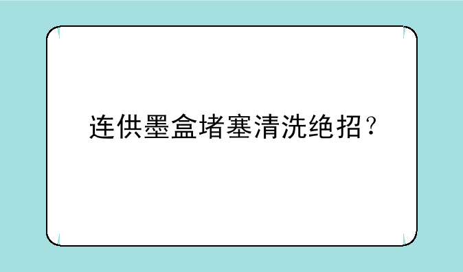 连供墨盒堵塞清洗绝招？