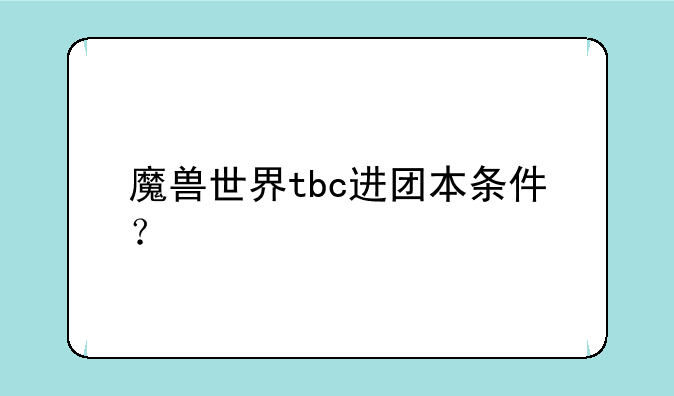 魔兽世界tbc进团本条件？