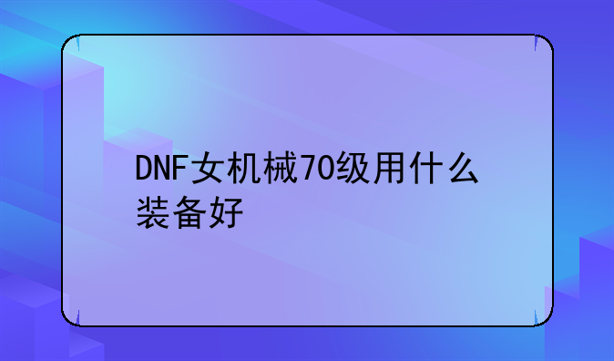 DNF女机械70级用什么装备好