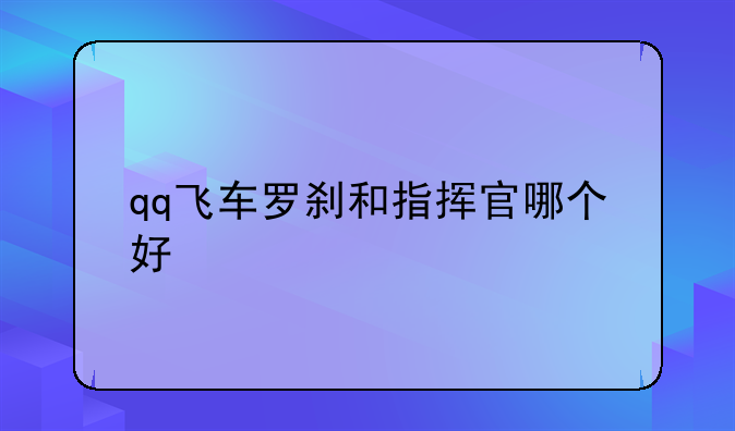 qq飞车罗刹和指挥官哪个好