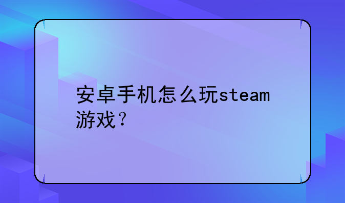安卓手机怎么玩steam游戏？