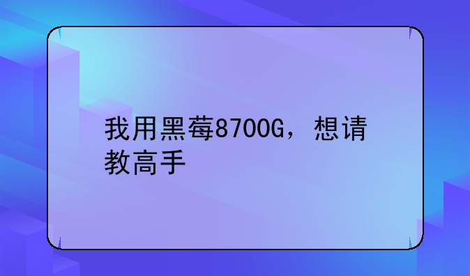 我用黑莓8700G，想请教高手
