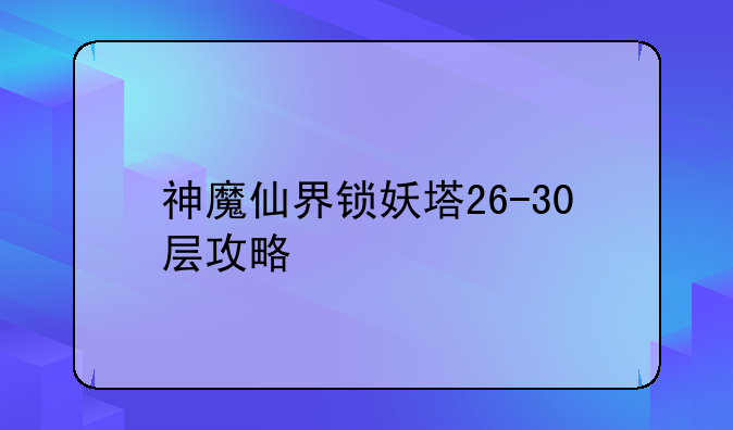 神魔仙界锁妖塔26-30层攻略