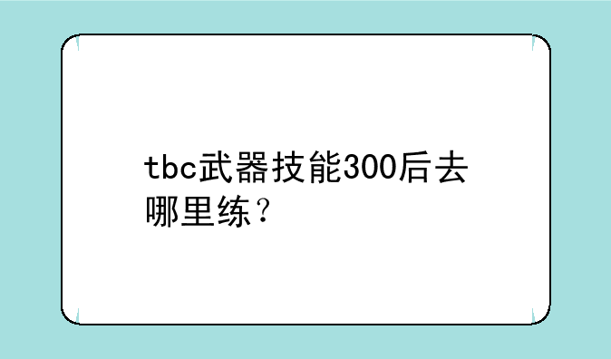 tbc武器技能300后去哪里练？