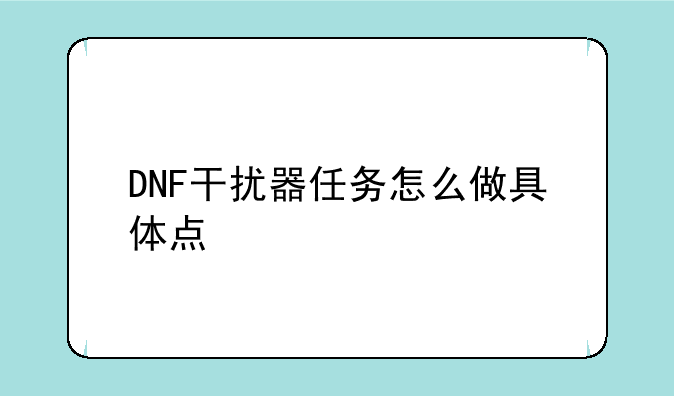DNF干扰器任务怎么做具体点