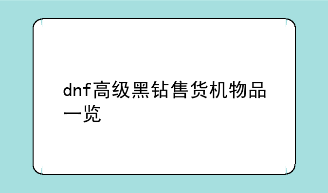 dnf高级黑钻售货机物品一览