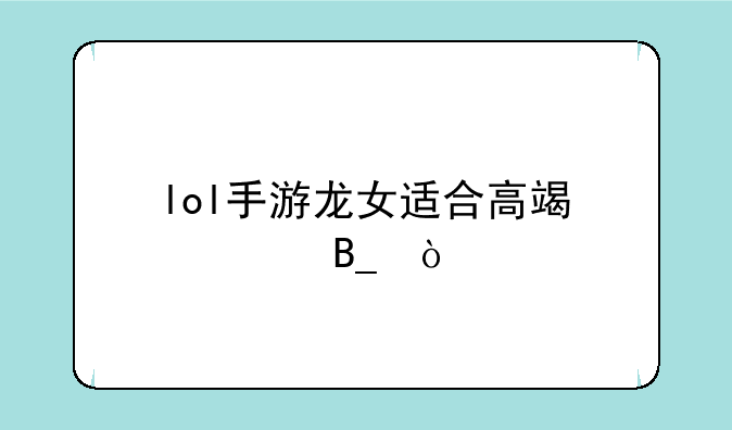 lol手游龙女适合高端局吗？