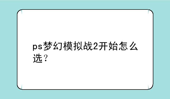 ps梦幻模拟战2开始怎么选？