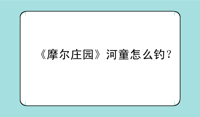 《摩尔庄园》河童怎么钓？
