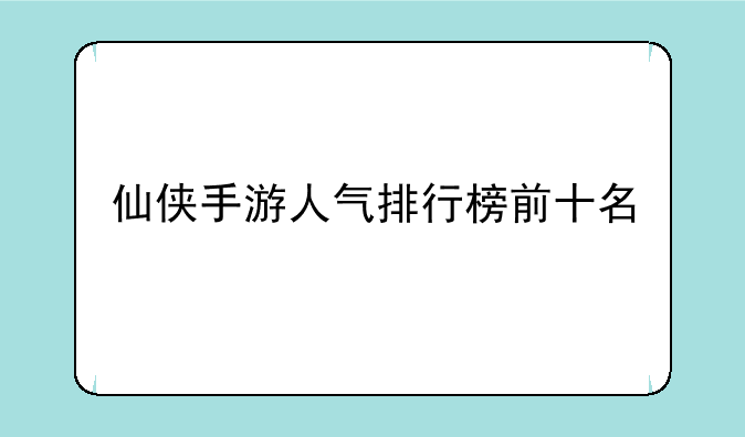 仙侠手游人气排行榜前十名
