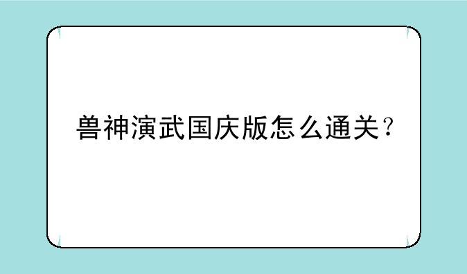 兽神演武国庆版怎么通关？