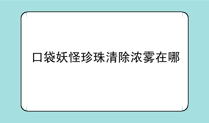 口袋妖怪珍珠清除浓雾在哪