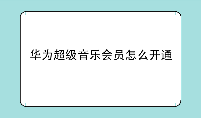 华为超级音乐会员怎么开通
