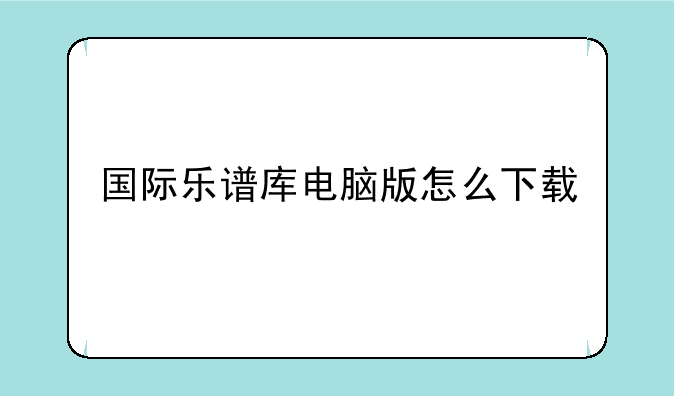 国际乐谱库电脑版怎么下载