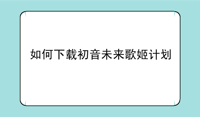 如何下载初音未来歌姬计划