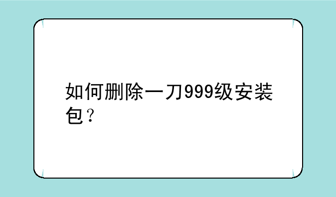 如何删除一刀999级安装包？