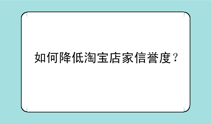 如何降低淘宝店家信誉度？