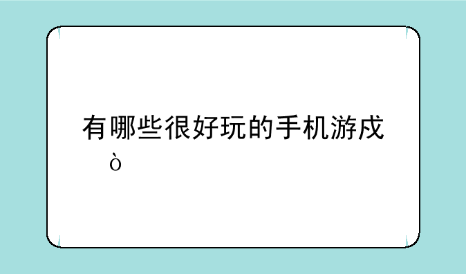 有哪些很好玩的手机游戏？
