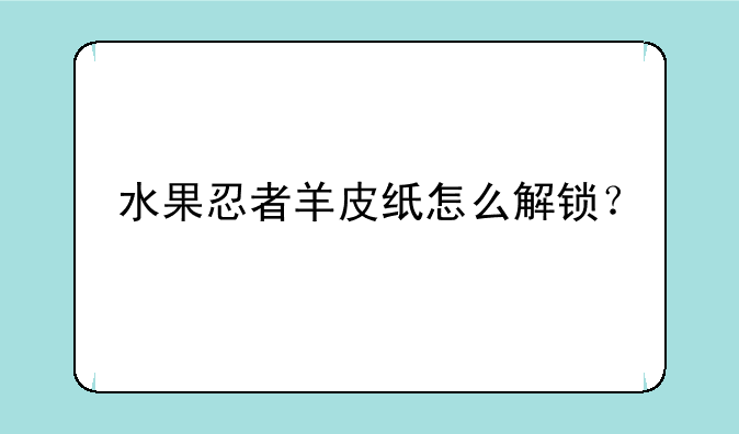 水果忍者羊皮纸怎么解锁？