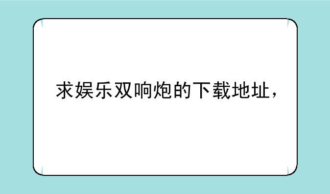 求娱乐双响炮的下载地址，