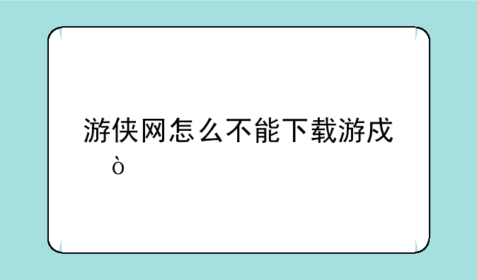 游侠网怎么不能下载游戏？