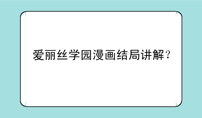 爱丽丝学园漫画结局讲解？