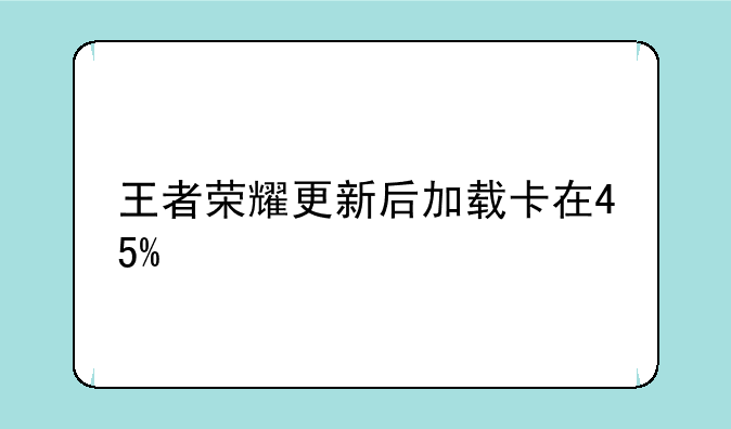 王者荣耀更新后加载卡在45%