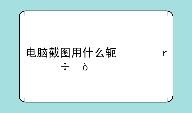 电脑截图用什么软件最好？