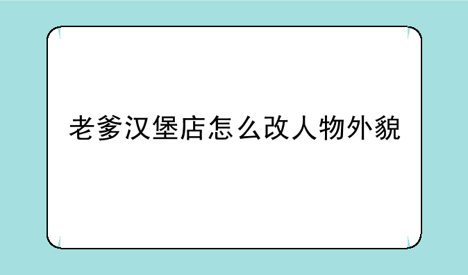 老爹汉堡店怎么改人物外貌