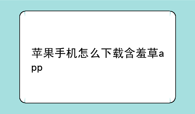 苹果手机怎么下载含羞草app