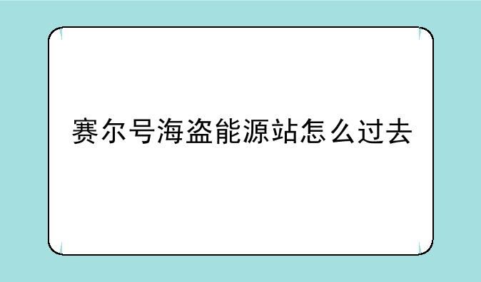 赛尔号海盗能源站怎么过去