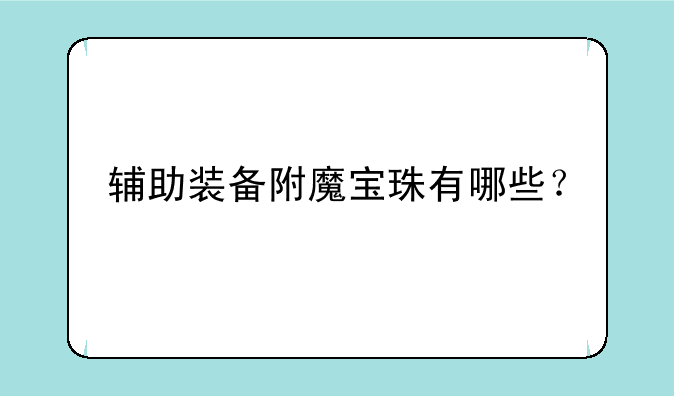 辅助装备附魔宝珠有哪些？