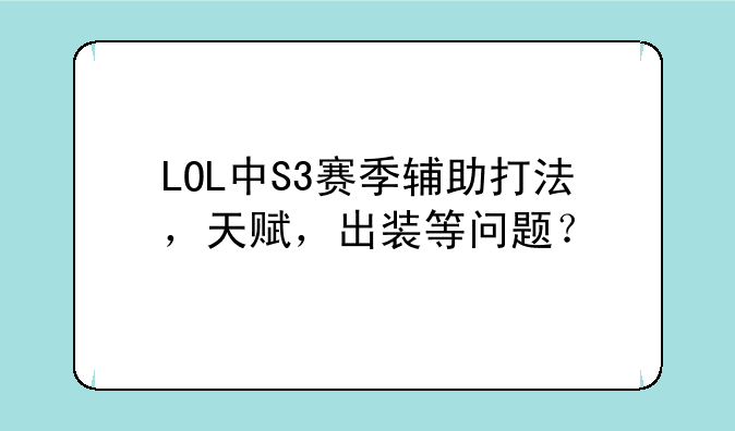 LOL中S3赛季辅助打法，天赋，出装等问题？