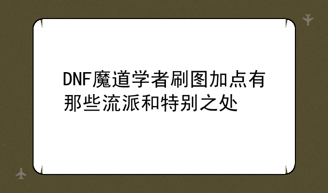 DNF魔道学者刷图加点有那些流派和特别之处