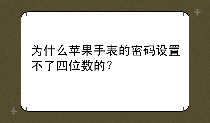 为什么苹果手表的密码设置不了四位数的？