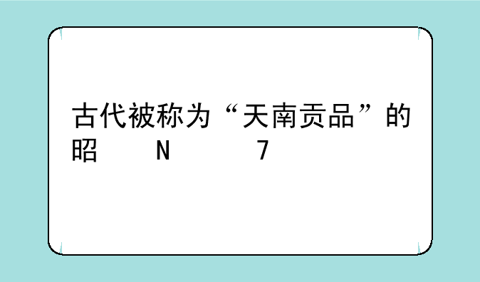 古代被称为“天南贡品”的是哪种工艺品？