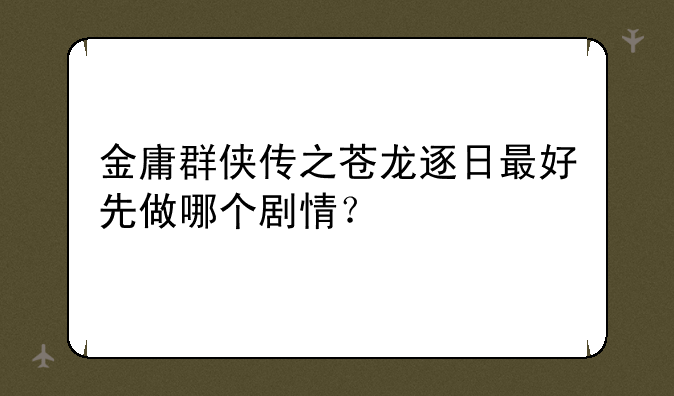 金庸群侠传之苍龙逐日最好先做哪个剧情？