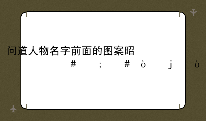 问道人物名字前面的图案是什么怎么弄的？