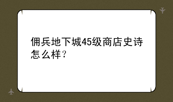 佣兵地下城45级商店史诗怎么样？
