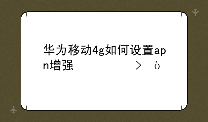 华为移动4g如何设置apn增强信号？