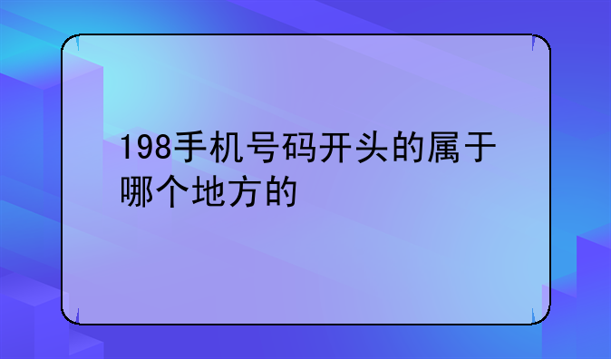 198手机号码开头的属于哪个地方的