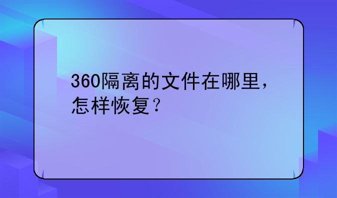 360隔离的文件在哪里，怎样恢复？