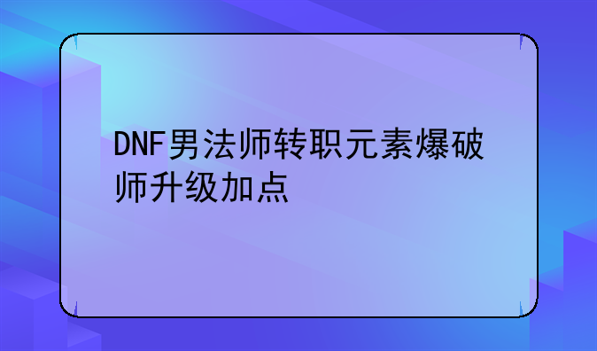 DNF男法师转职元素爆破师升级加点