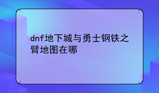 dnf地下城与勇士钢铁之臂地图在哪