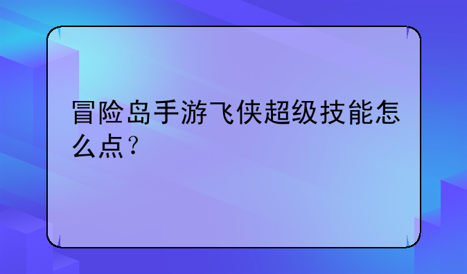 冒险岛手游飞侠超级技能怎么点？