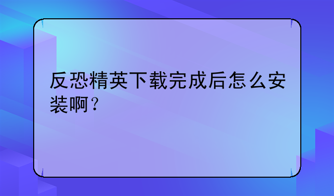 反恐精英下载完成后怎么安装啊？