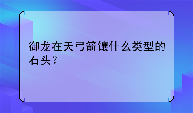 御龙在天弓箭镶什么类型的石头？