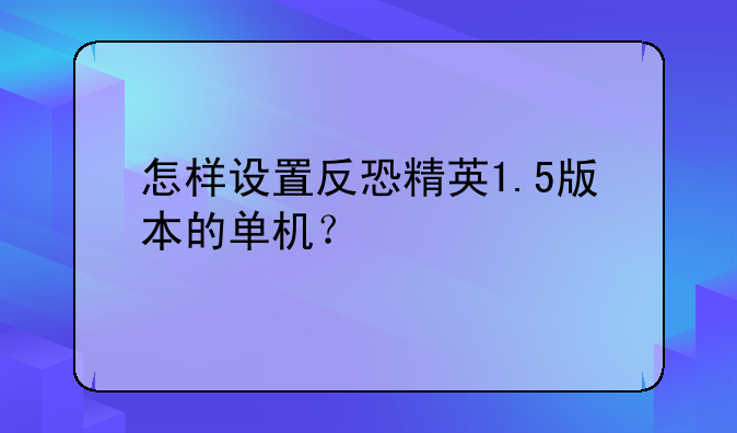 怎样设置反恐精英1.5版本的单机？